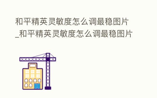 和平精英灵敏度怎么调最稳图片 (和平精英灵敏度怎么调最稳图片二指)