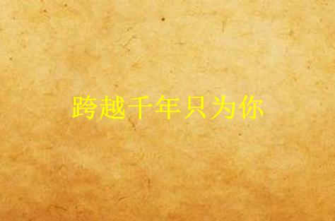 跨越千年只为你